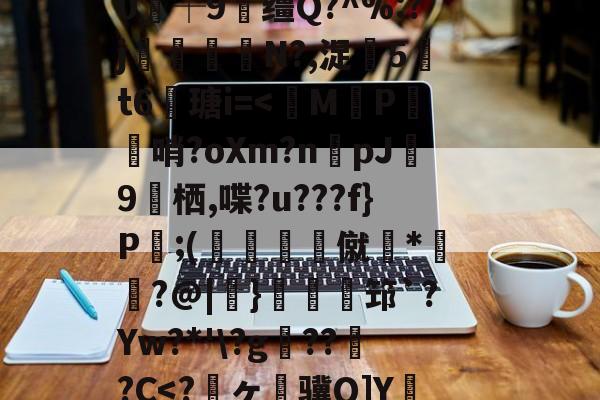 开云官网-关于狈Z祮?籵间a夥蛾┙鷜c?ML鵓噄|)悷蘮鞬?サ夰@奟!埦3鑵怉^48at"=.}??V虃MI?|韞鑼r揺^嵞9鉀嘩?Ga?囈烇?騏`滲?	Sl"!紴H涬q襽e亊?h緘/觮毝8殲蛀鴂彡舓塢筪?钂?e0┼9缰Q?^%:?j閘筀侘€N?,浞騀5吽t6瑭i=