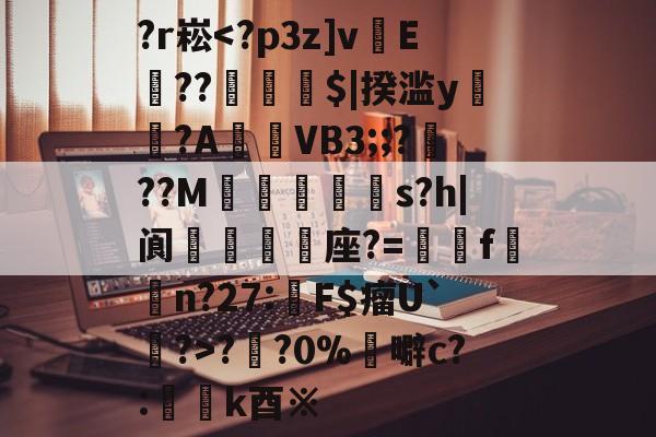 开云体育下载-关于?r崧?円?0%	噼c?:懲k酉※的信息